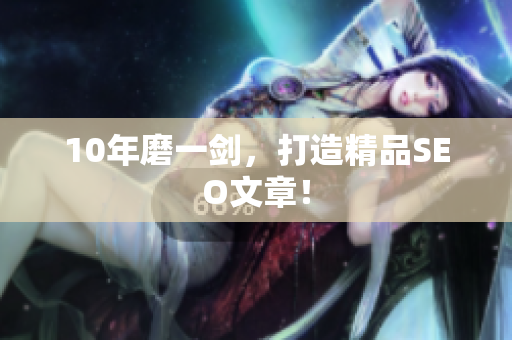 10年磨一剑，打造精品SEO文章！