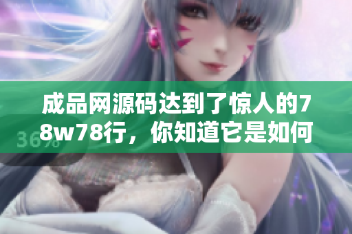 成品网源码达到了惊人的78w78行，你知道它是如何实现的吗？