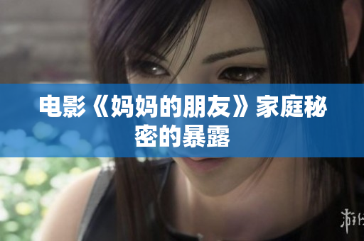 电影《妈妈的朋友》家庭秘密的暴露