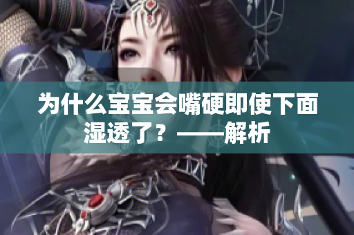 为什么宝宝会嘴硬即使下面湿透了？——解析