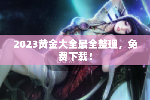 2023黄金大全最全整理，免费下载！