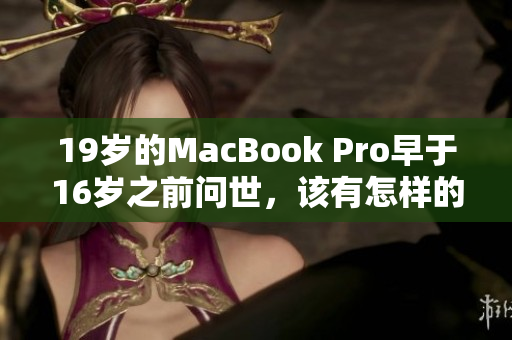 19岁的MacBook Pro早于16岁之前问世，该有怎样的故事？