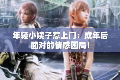 年轻小姨子惹上门：成年后面对的情感困局！