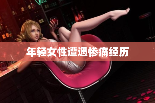 年轻女性遭遇惨痛经历