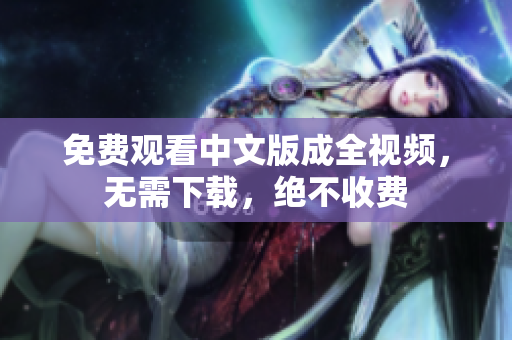 免费观看中文版成全视频，无需下载，绝不收费