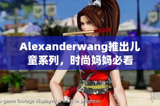 Alexanderwang推出儿童系列，时尚妈妈必看