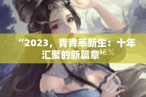 “2023，青青莘新生：十年汇聚的新篇章”