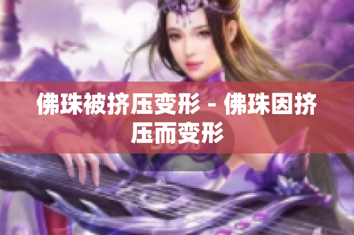 佛珠被挤压变形 - 佛珠因挤压而变形