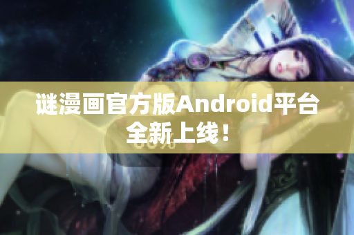 谜漫画官方版Android平台全新上线！