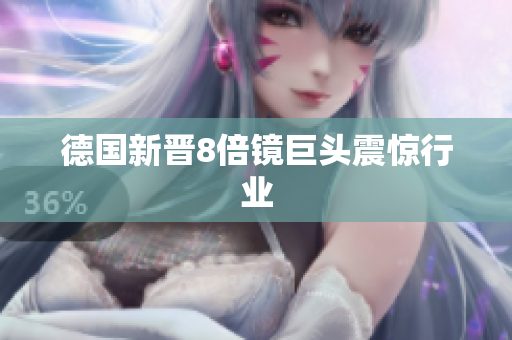 德国新晋8倍镜巨头震惊行业