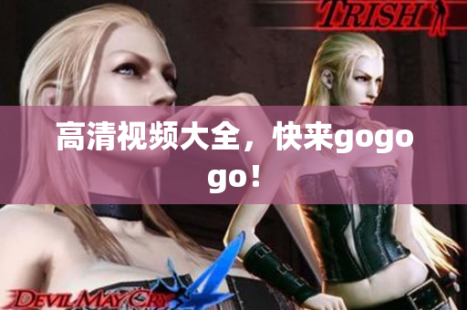 高清视频大全，快来gogogo！