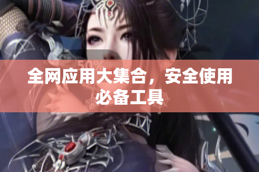 全网应用大集合，安全使用必备工具