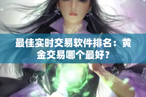 最佳实时交易软件排名：黄金交易哪个最好？