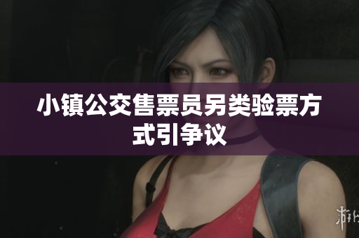 小镇公交售票员另类验票方式引争议