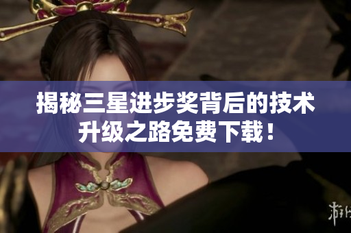 揭秘三星进步奖背后的技术升级之路免费下载！