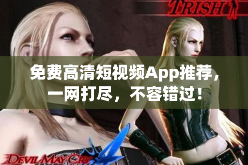 免费高清短视频App推荐，一网打尽，不容错过！