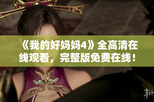 《我的好妈妈4》全高清在线观看，完整版免费在线！