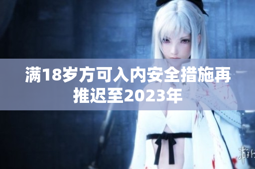 满18岁方可入内安全措施再推迟至2023年