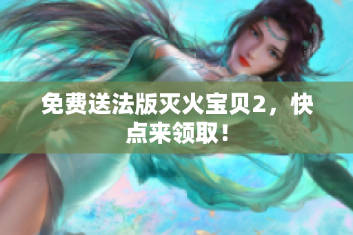免费送法版灭火宝贝2，快点来领取！