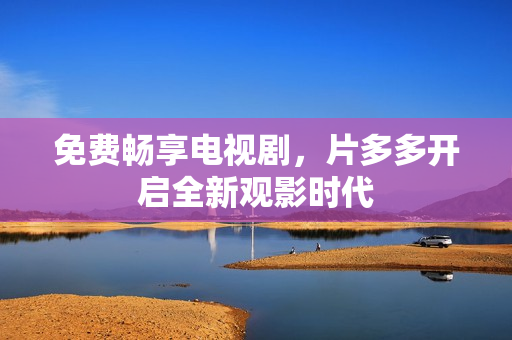 免费畅享电视剧，片多多开启全新观影时代