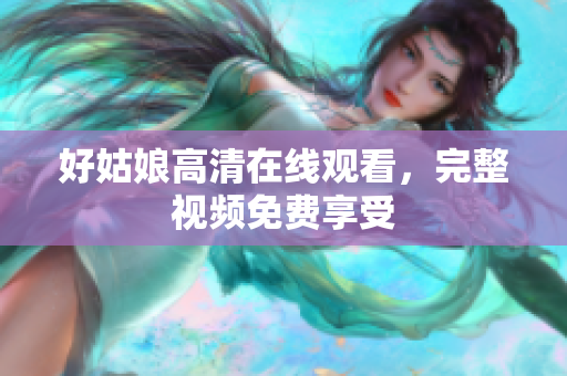 好姑娘高清在线观看，完整视频免费享受