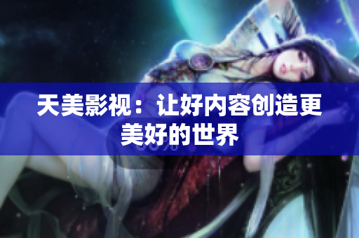 天美影视：让好内容创造更美好的世界
