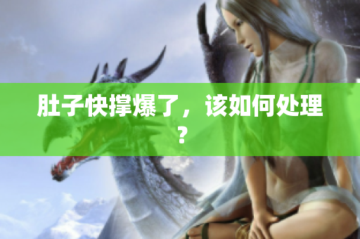 肚子快撑爆了，该如何处理？