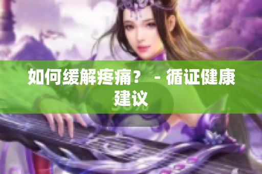 如何缓解疼痛？ - 循证健康建议