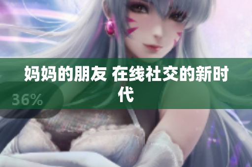 妈妈的朋友 在线社交的新时代