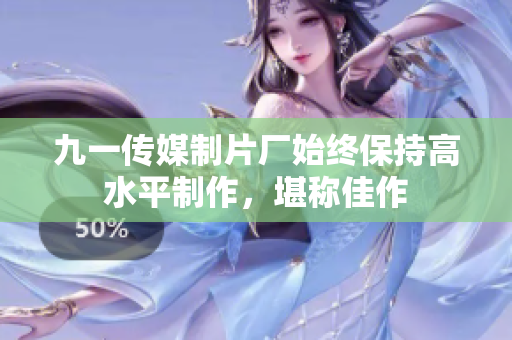 九一传媒制片厂始终保持高水平制作，堪称佳作