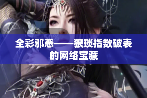 全彩邪恶——猥琐指数破表的网络宝藏