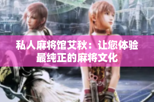 私人麻将馆艾秋：让您体验最纯正的麻将文化