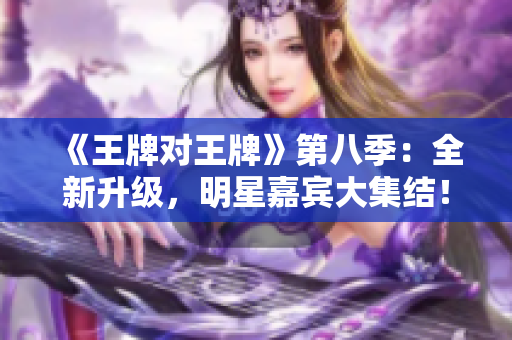 《王牌对王牌》第八季：全新升级，明星嘉宾大集结！
