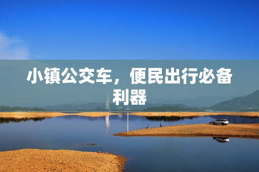 小镇公交车，便民出行必备利器