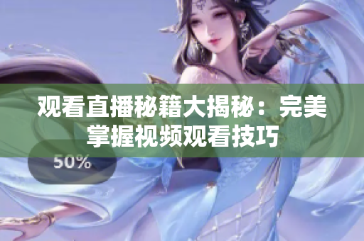 观看直播秘籍大揭秘：完美掌握视频观看技巧