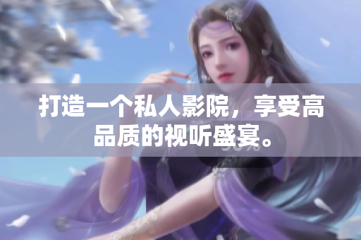 打造一个私人影院，享受高品质的视听盛宴。