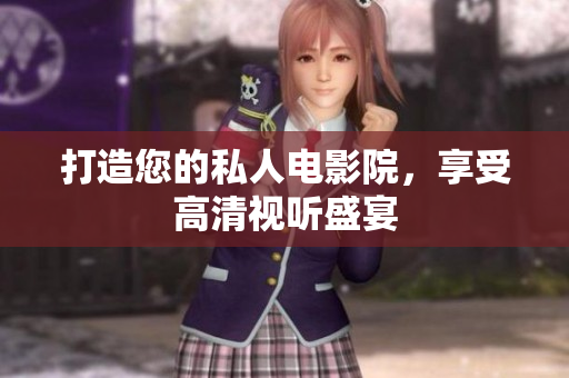 打造您的私人电影院，享受高清视听盛宴