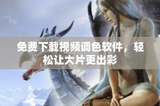 免费下载视频调色软件，轻松让大片更出彩