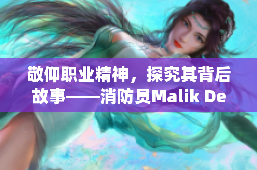 敬仰职业精神，探究其背后故事——消防员Malik Delgaty系列