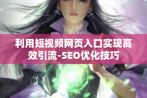 利用短视频网页入口实现高效引流-SEO优化技巧