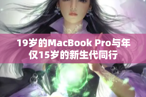 19岁的MacBook Pro与年仅15岁的新生代同行