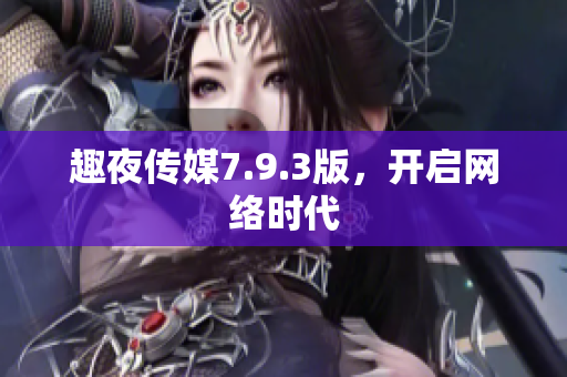 趣夜传媒7.9.3版，开启网络时代