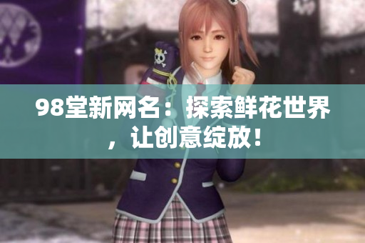 98堂新网名：探索鲜花世界，让创意绽放！