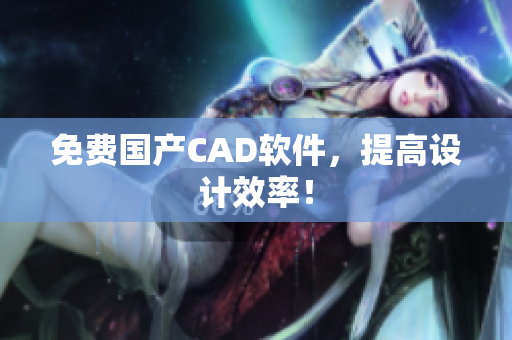 免费国产CAD软件，提高设计效率！