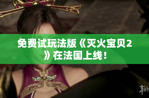 免费试玩法版《灭火宝贝2》在法国上线！
