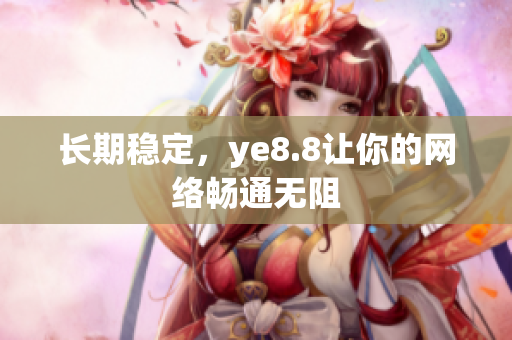 长期稳定，ye8.8让你的网络畅通无阻