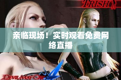 亲临现场！实时观看免费网络直播
