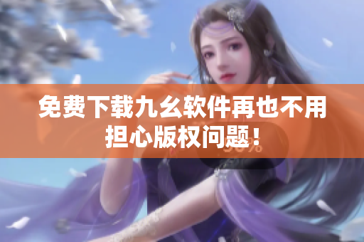 免费下载九幺软件再也不用担心版权问题！