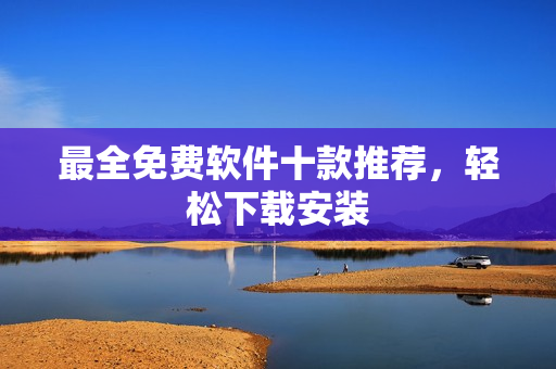 最全免费软件十款推荐，轻松下载安装