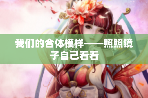 我们的合体模样——照照镜子自己看看